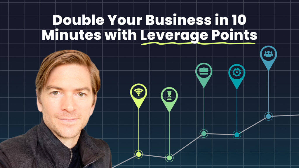 Double Your Business in 10 Minutes with Leverage Points